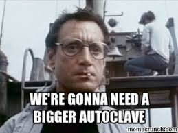 We’re gonna need a bigger autoclave